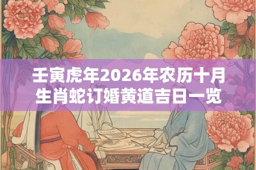 壬寅虎年2026年农历十月生肖蛇订婚黄道吉日一览