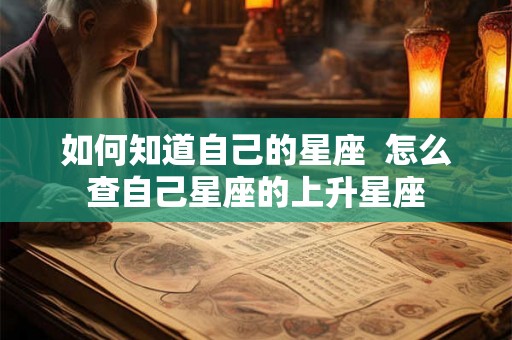 如何知道自己的星座  怎么查自己星座的上升星座