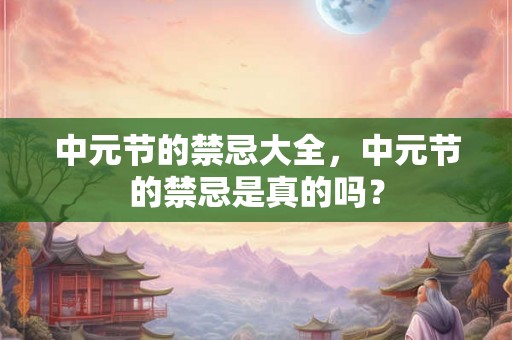 中元节的禁忌大全，中元节的禁忌是真的吗？