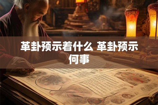革卦预示着什么 革卦预示何事