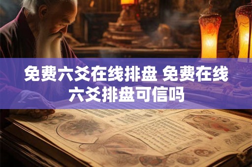 免费六爻在线排盘 免费在线六爻排盘可信吗