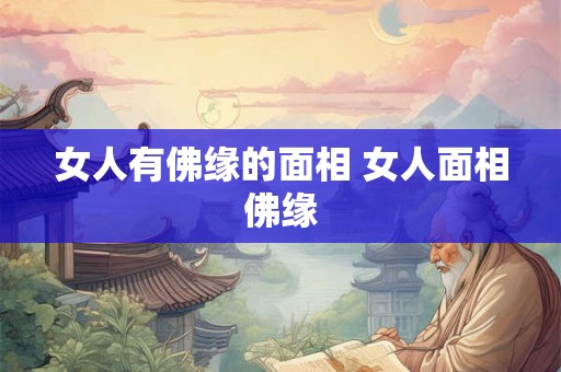 女人有佛缘的面相 女人面相佛缘 女人有佛缘的面相 女人面相佛缘