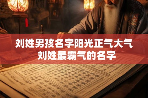 刘姓男孩名字阳光正气大气  刘姓最霸气的名字