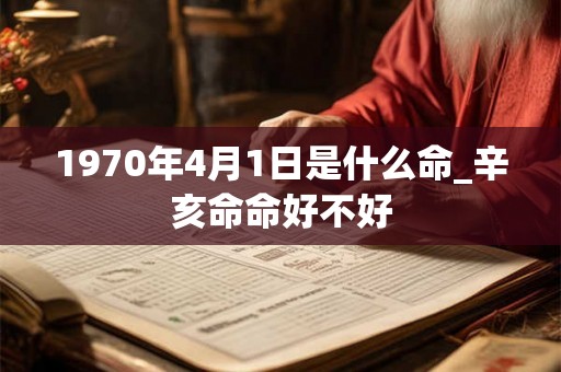 1970年4月1日是什么命_辛亥命命好不好