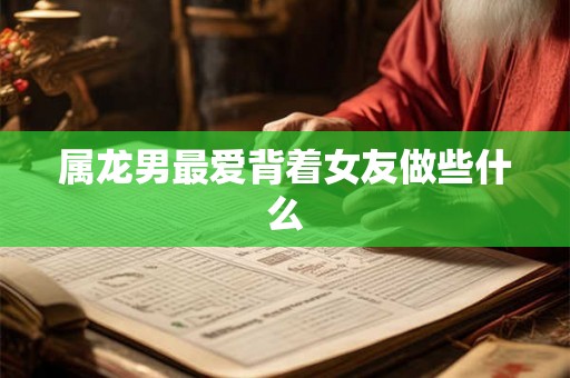 属龙男最爱背着女友做些什么