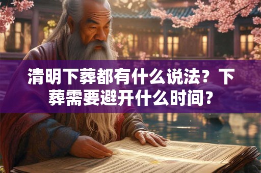 清明下葬都有什么说法？下葬需要避开什么时间？