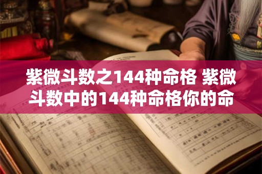 紫微斗数之144种命格 紫微斗数中的144种命格你的命格是哪种