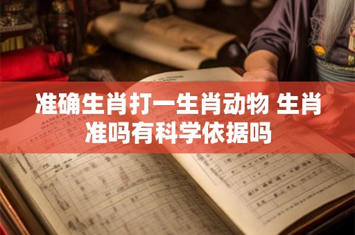 准确生肖打一生肖动物 生肖准吗有科学依据吗