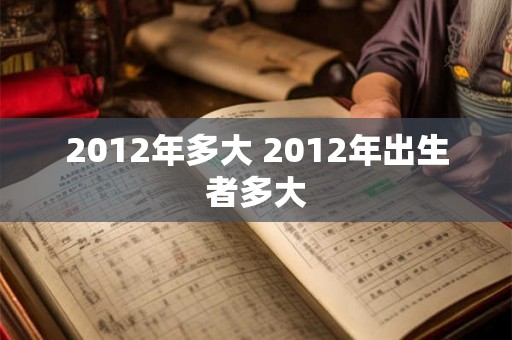 2012年多大 2012年出生者多大 2012年多大 2012年出生者多大