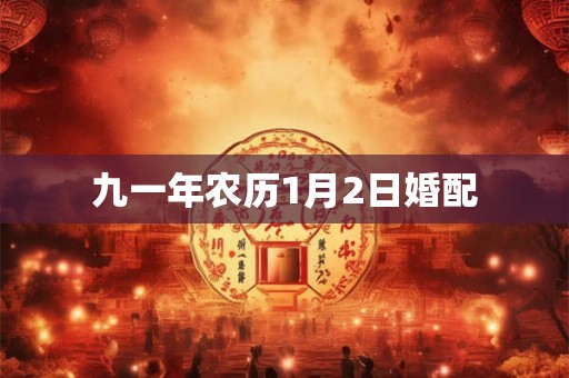 九一年农历1月2日婚配 九一年农历1月2日婚配