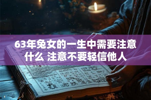 63年兔女的一生中需要注意什么 注意不要轻信他人