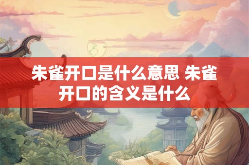 朱雀开口是什么意思 朱雀开口的含义是什么 朱雀开口是什么意思 朱雀开口的含义是什么