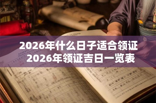 2026年什么日子适合领证  2026年领证吉日一览表
