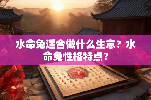 水命兔适合做什么生意？水命兔性格特点？
