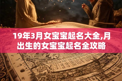19年3月女宝宝起名大全,月出生的女宝宝起名全攻略