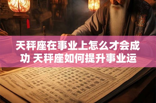 天秤座在事业上怎么才会成功 天秤座如何提升事业运势