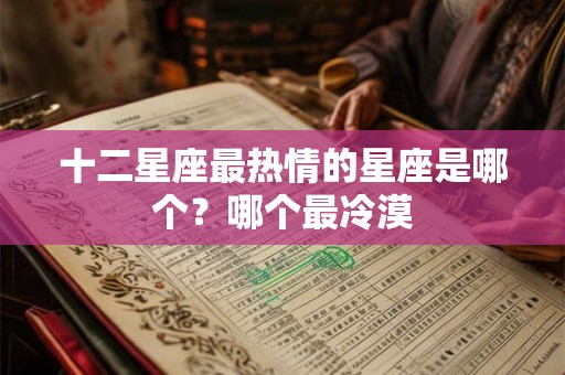 十二星座最热情的星座是哪个？哪个最冷漠