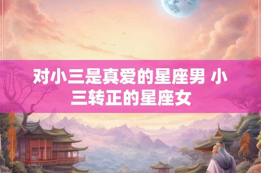 对小三是真爱的星座男 小三转正的星座女