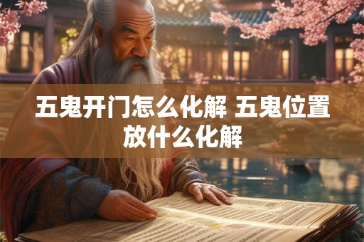 五鬼开门怎么化解 五鬼位置放什么化解