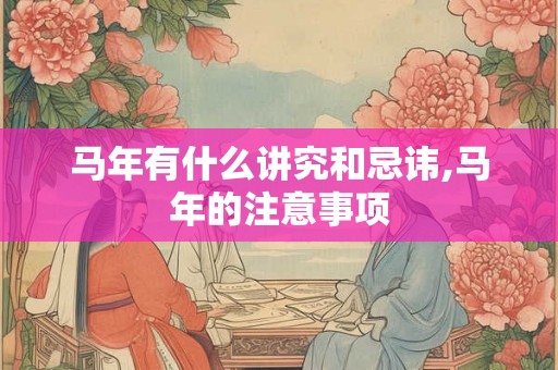 马年有什么讲究和忌讳,马年的注意事项