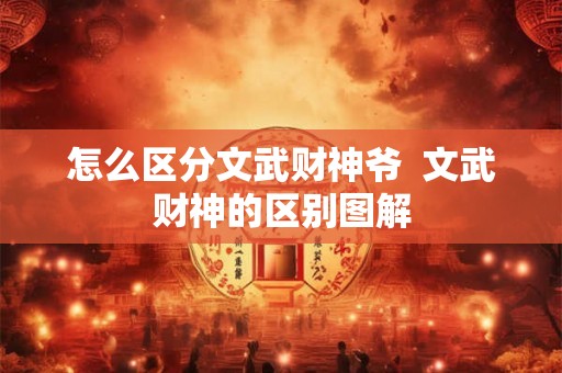 怎么区分文武财神爷  文武财神的区别图解