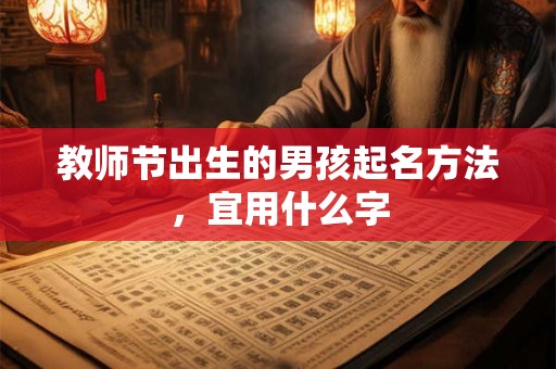 教师节出生的男孩起名方法，宜用什么字
