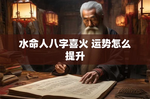水命人八字喜火 运势怎么提升