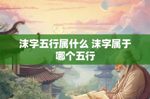 沫字五行属什么 沫字属于哪个五行