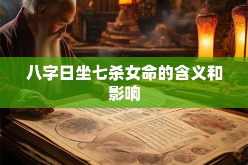 八字日坐七杀女命的含义和影响 八字日坐七杀女命的含义和影响