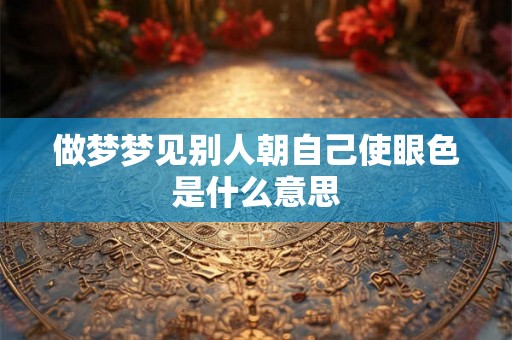 做梦梦见别人朝自己使眼色是什么意思