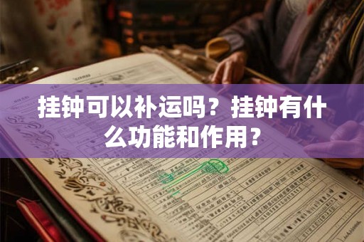 挂钟可以补运吗?挂钟有什么功能和作用? 挂钟可以补运吗?挂钟有什么功能和作用?