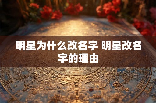 明星为什么改名字 明星改名字的理由
