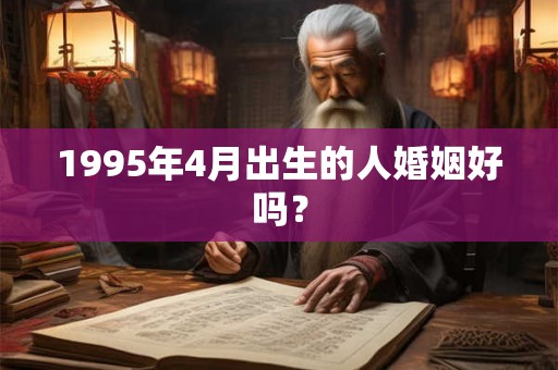 1995年4月出生的人婚姻好吗？