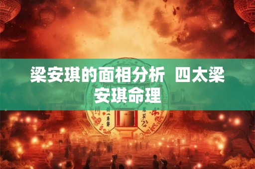 梁安琪的面相分析 四太梁安琪命理 梁安琪的面相分析 四太梁安琪命理