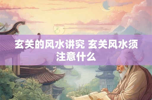 玄关的风水讲究 玄关风水须注意什么