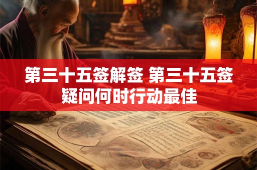 第三十五签解签 第三十五签疑问何时行动最佳