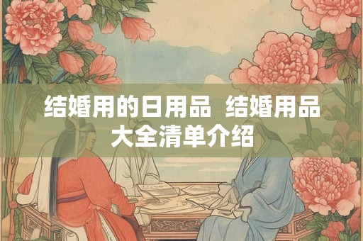 结婚用的日用品  结婚用品大全清单介绍