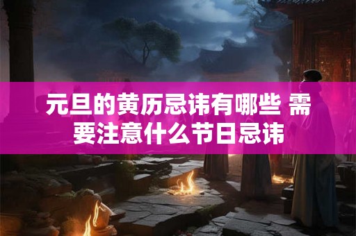 元旦的黄历忌讳有哪些 需要注意什么节日忌讳