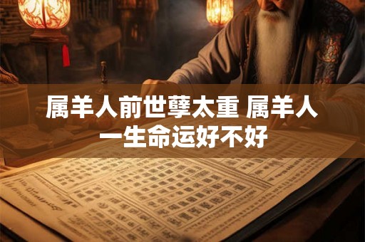 属羊人前世孽太重 属羊人一生命运好不好