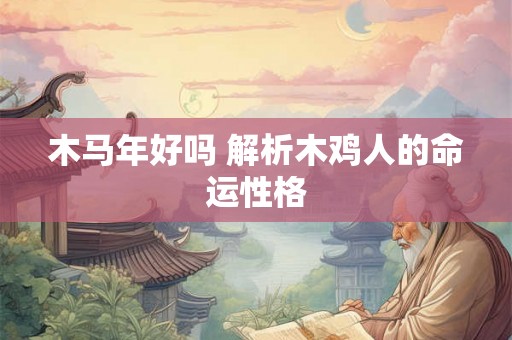 木马年好吗 解析木鸡人的命运性格 木马年好吗 解析木鸡人的命运性格