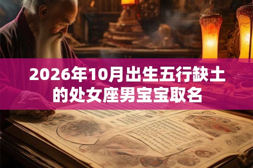2026年10月出生五行缺土的处女座男宝宝取名 2026年10月出生五行缺土的处女座男宝宝取名