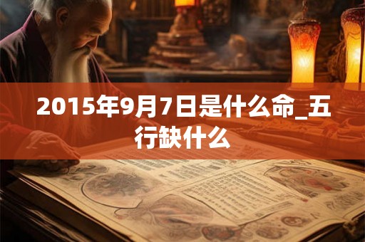 2015年9月7日是什么命_五行缺什么