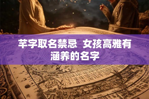 芊字取名禁忌  女孩高雅有涵养的名字