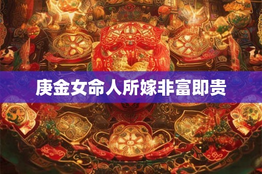 庚金女命人所嫁非富即贵