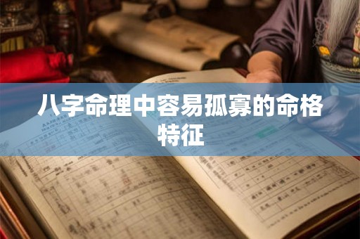 八字命理中容易孤寡的命格特征