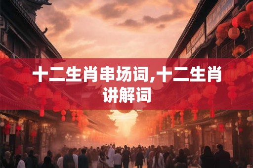 十二生肖串场词,十二生肖讲解词
