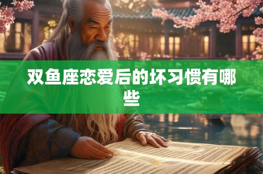双鱼座恋爱后的坏习惯有哪些