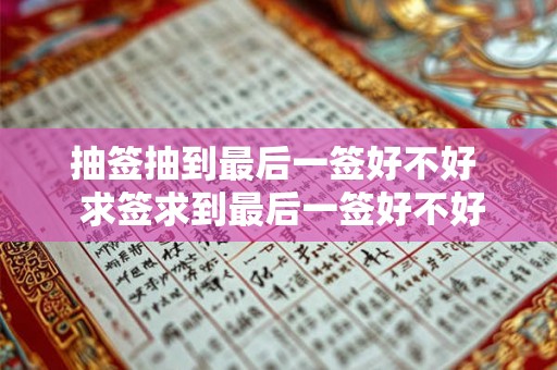 抽签抽到最后一签好不好 求签求到最后一签好不好 抽签抽到最后一签好不好 求签求到最后一签好不好