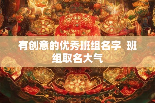 有创意的优秀班组名字  班组取名大气