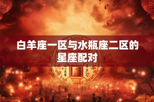 白羊座一区与水瓶座二区的星座配对